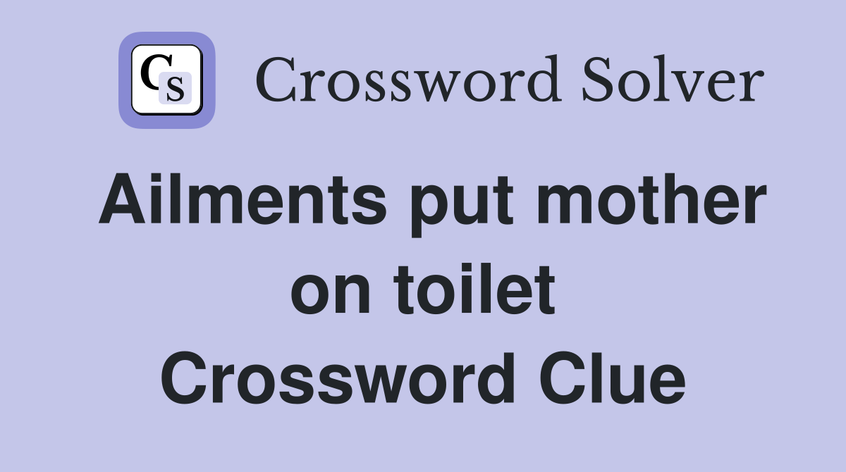 Ailments put mother on toilet Crossword Clue Answers Crossword Solver